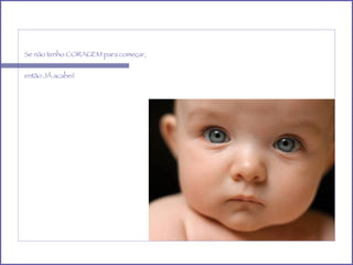 Se não tenho CORAGEM para começar, então JÁ acabei! 