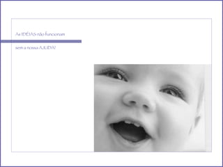 As IDÉIAS não funcionam sem a nossa AJUDA!  