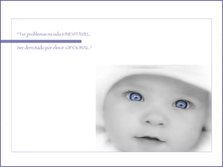 “ Ter problemas na vida é INEVITÁVEL. Ser derrotado por eles é  OPCIONAL.” 