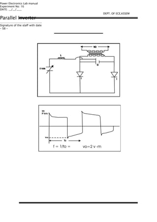 Power Electronics Lab manual
Experiment No: 16
DATE: __/__/____
Parallel Inverter
…………………………….…………………..
Signature of the staff with date
- 58 -
DEPT. OF ECE,KSSEM
 