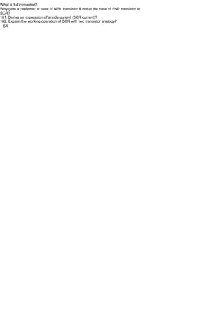 What is full converter?
Why gate is preferred at base of NPN transistor & not at the base of PNP transistor in
SCR?
101. Derive an expression of anode current (SCR current)?
102. Explain the working operation of SCR with two transistor analogy?
- 64 -
 