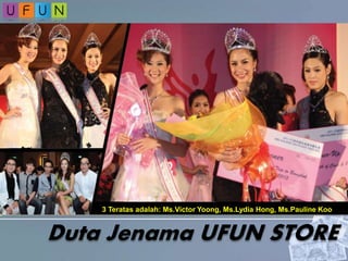 3 Teratas adalah: Ms.Victor Yoong, Ms.Lydia Hong, Ms.Pauline Koo
Duta Jenama UFUN STORE
 