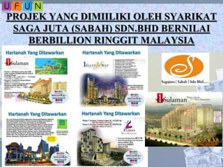 PROJEK YANG DIMIILIKI OLEH SYARIKAT
SAGA JUTA (SABAH) SDN.BHD BERNILAI
BERBILLION RINGGIT MALAYSIA
 