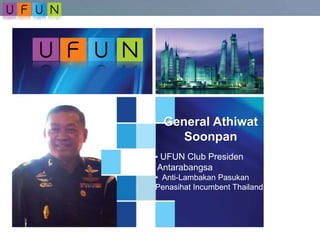 General Athiwat
Soonpan
• UFUN Club Presiden
Antarabangsa
• Anti-Lambakan Pasukan
Penasihat Incumbent Thailand
 