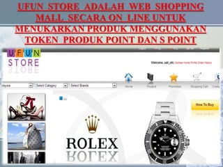 UFUN STORE ADALAH WEB SHOPPING
MALL SECARA ON LINE UNTUK
MENUKARKAN PRODUK MENGGUNAKAN
TOKEN PRODUK POINT DAN S POINT
 
