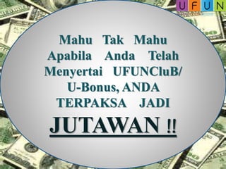 Mahu Tak Mahu
Apabila Anda Telah
Menyertai UFUNCluB/
U-Bonus, ANDA
TERPAKSA JADI
JUTAWAN !!
 