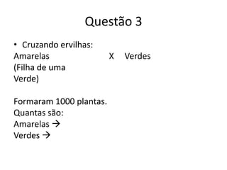 Questão 3Cruzando ervilhas:Amarelas                            X     Verdes(Filha de uma Verde)Formaram 1000 plantas.Quantas são:Amarelas  Verdes  