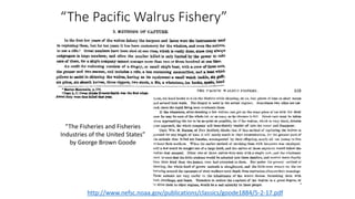 “The Pacific Walrus Fishery”
http://www.nefsc.noaa.gov/publications/classics/goode1884/5-2-17.pdf
“The Fisheries and Fisheries
Industries of the United States”
by George Brown Goode
 