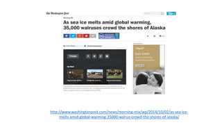 http://www.washingtonpost.com/news/morning-mix/wp/2014/10/02/as-sea-ice-
melts-amid-global-warming-35000-walrus-crowd-the-shores-of-alaska/
 