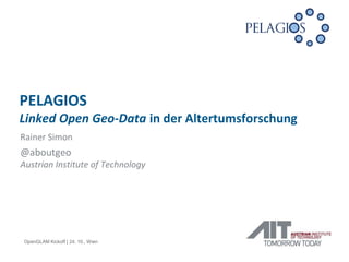 PELAGIOS
Linked Open Geo-Data in der Altertumsforschung
Rainer Simon

@aboutgeo
Austrian Institute of Technology

OpenGLAM Kickoff | 24. 10., Wien

 