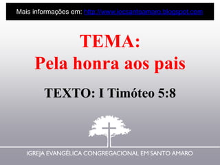 TEMA:
Pela honra aos pais
TEXTO: I Timóteo 5:8
Mais informações em: http://www.iecsantoamaro.blogspot.com
 