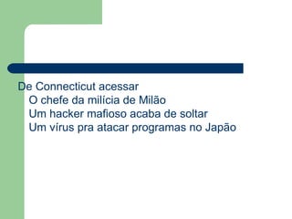 De Connecticut acessar  O chefe da milícia de Milão  Um hacker mafioso acaba de soltar  Um vírus pra atacar programas no Japão  