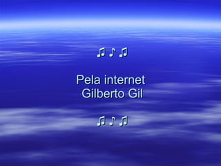 ♫ ♪ ♫ Pela internet  Gilberto Gil   ♫ ♪ ♫ 