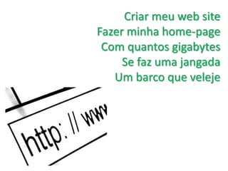 Criar meu web site  Fazer minha home-page Com quantos gigabytes  Se faz uma jangada  Um barco que veleje