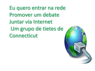 	Eu quero entrar na rede Promover um debate Juntar via Internet  Um grupo de tietes de Connecticut