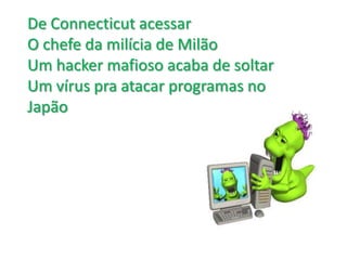 	De Connecticut acessar O chefe da milícia de Milão Um hacker mafioso acaba de soltar Um vírus pra atacar programas no Japão
