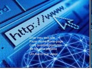 Criar meu web site  Fazer minha home-page  Com quantos gigabytes  Se faz uma jangada  Um barco que veleje   