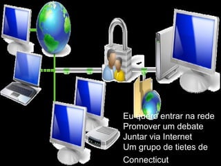 Eu quero entrar na rede  Promover um debate  Juntar via Internet  Um grupo de tietes de  Connecticut   