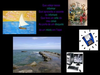 Que veleje nesse  informar Que aproveite a vazante da  infomaré Que leve um  oriki  do meu  orixá Ao porto de um  disquete  de um  micro  em Taipé   