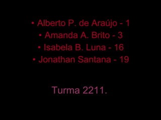 Turma 2211. Alberto P. de Araújo - 1 Amanda A. Brito - 3 Isabela B. Luna - 16 Jonathan Santana - 19 