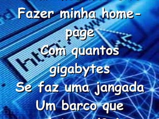 Criar meu web site Fazer minha home-page Com quantos gigabytes Se faz uma jangada Um barco que veleja ...(2x)   