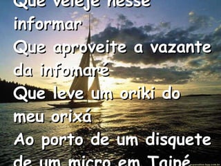 Que veleje nesse informar Que aproveite a vazante da infomaré Que leve um oriki do meu orixá Ao porto de um disquete de um micro em Taipé   