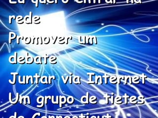 Eu quero entrar na rede Promover um debate Juntar via Internet Um grupo de tietes de Connecticut   