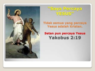 “Saya Percaya
     YESUS”

Tidak semua yang percaya
   Yesus adalah Kristen.

Setan pun percaya Yesus
   Yakobus 2:19
 