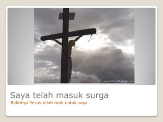 Saya telah masuk surga
Buktinya Yesus telah mati untuk saya
 