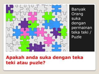 Banyak
                       Orang
                       suka
                       dengan
                       permainan
                       teka teki /
                       Puzle




Apakah anda suka dengan teka
teki atau puzle?
 