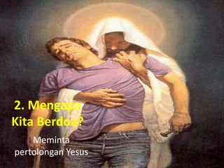 2. Mengapa
Kita Berdoa?
    Meminta
pertolongan Yesus
 