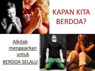 KAPAN KITA
                 BERDOA?

    Alkitab
  mengajarkan
      untuk
BERDOA SELALU
 