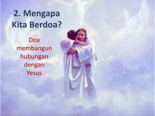 2. Mengapa
Kita Berdoa?
     Doa
 membangun
  hubungan
   dengan
    Yesus
 