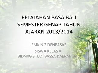 PELAJAHAN BASA BALI
SEMESTER GENAP TAHUN
   AJARAN 2013/2014

      SMK N 2 DENPASAR
        SISWA KELAS XI
BIDANG STUDI BASSA DAERAH BALI
 