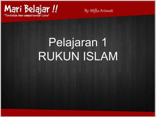 Pelajaran 1
RUKUN ISLAM
By: Mifta Ariswati
 