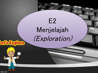 E2
Menjelajah
(Exploration)
 