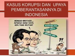 KASUS KORUPSI DAN UPAYA
PEMBERANTASANNYA DI
INDONESIA
 