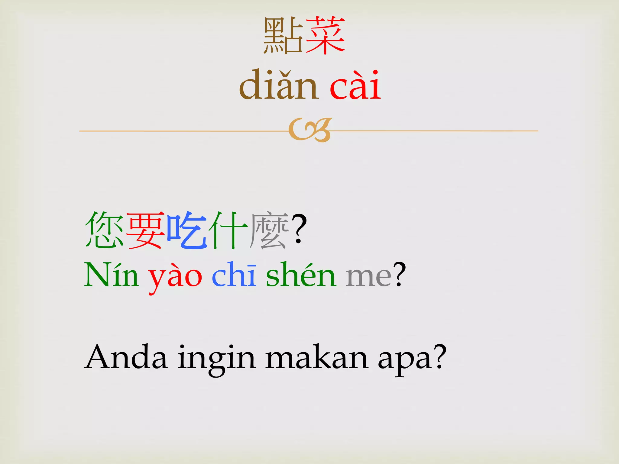 點菜 
diǎn cài 
 
您要吃什麼? 
Nín yào chī shén me? 
Anda ingin makan apa? 
 