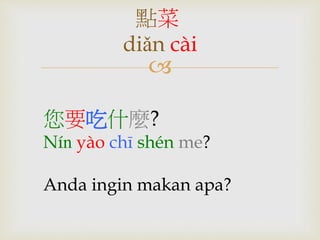 點菜 
diǎn cài 
 
您要吃什麼? 
Nín yào chī shén me? 
Anda ingin makan apa? 
 