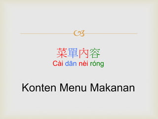  
菜單內容 
Cài dān nèi róng 
Konten Menu Makanan 
 