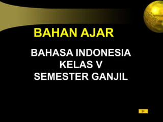 BAHASA INDONESIA
KELAS V
SEMESTER GANJIL
BAHAN AJAR
 