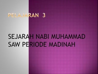 SEJARAH NABI MUHAMMAD
SAW PERIODE MADINAH
 
