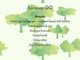 Ayo nyanyi 
Berwudu
Irama lagu sedang apa – inspirasi bunda titik harsiati
Untuk apa untuk apa
Untu apa berwudu
Hidup bersih
Hidup sehat
Juga disayang allah
 