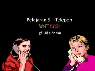 Pelajaran 5 – Telepon
給打電話
gěi dǎ diànhuà
 