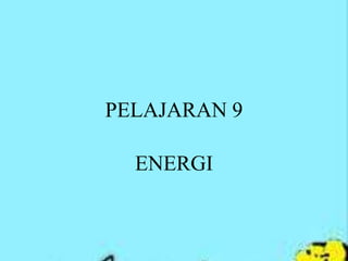PELAJARAN 9
ENERGI
 