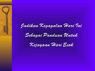 Jadikan Kegagalan Hari Ini
Sebagai Panduan Untuk
Kejayaan Hari Esok

 
