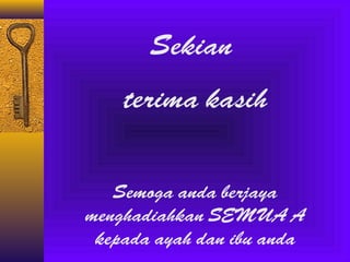 Sekian
terima kasih
Semoga anda berjaya
menghadiahkan SEMUA A
kepada ayah dan ibu anda

 