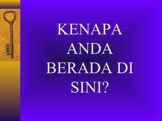 KENAPA
ANDA
BERADA DI
SINI?

 