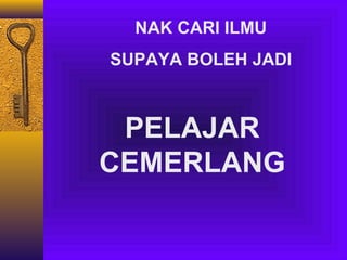 NAK CARI ILMU
SUPAYA BOLEH JADI

PELAJAR
CEMERLANG

 