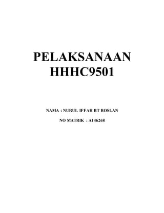 PELAKSANAAN
HHHC9501
NAMA : NURUL IFFAH BT ROSLAN
NO MATRIK : A146268
 